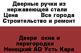 Дверные ручки из нержавеющей стали › Цена ­ 2 500 - Все города Строительство и ремонт » Двери, окна и перегородки   . Ненецкий АО,Усть-Кара п.